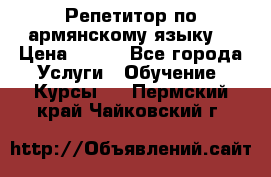 Репетитор по армянскому языку  › Цена ­ 800 - Все города Услуги » Обучение. Курсы   . Пермский край,Чайковский г.